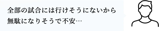 全部の試合には行けそうにないから無駄になりそうで不安…