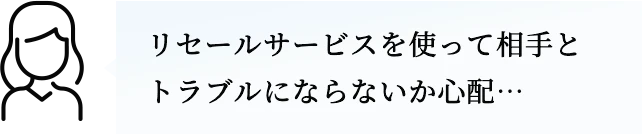 リセールサービスを使って相手とトラブルにならないか心配…